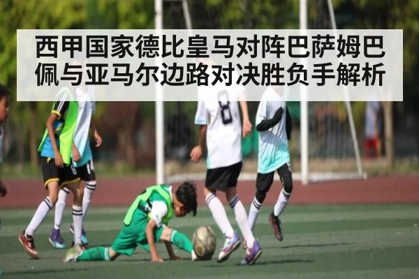 西甲国家德比皇马对阵巴萨姆巴佩与亚马尔边路对决胜负手解析