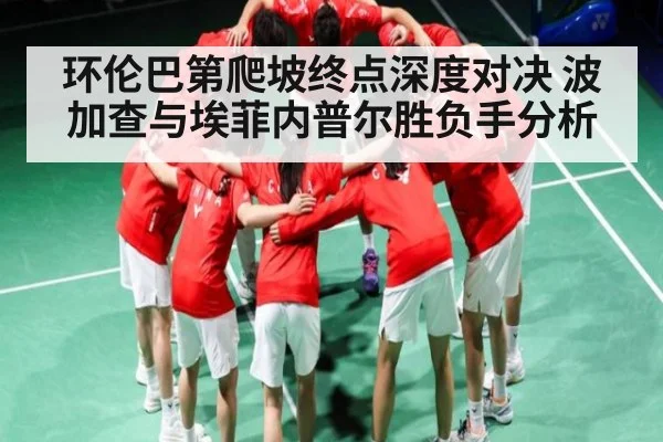 环伦巴第爬坡终点深度对决 波加查与埃菲内普尔胜负手分析