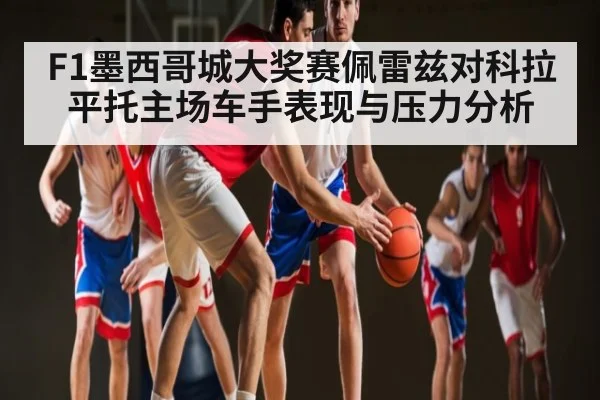 F1墨西哥城大奖赛佩雷兹对科拉平托主场车手表现与压力分析